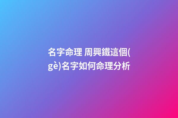 名字命理 周興鐵這個(gè)名字如何命理分析-第1張-觀點(diǎn)-玄機(jī)派